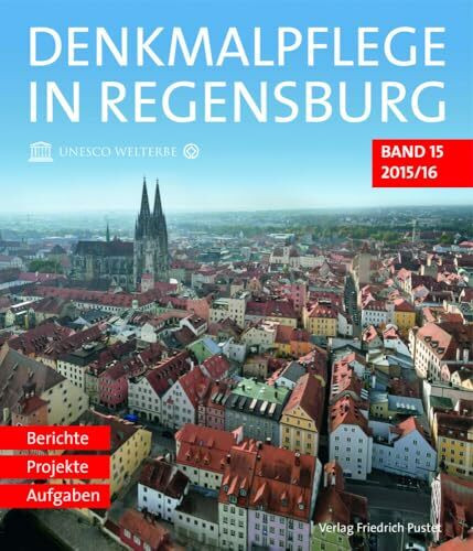 Denkmalpflege in Regensburg: Beiträge zur Denkmalpflege in Regensburg für die Jahre 2015 und 2016 (Denkmalpflege in Regensburg: Berichte - Projekte - Aufgaben)
