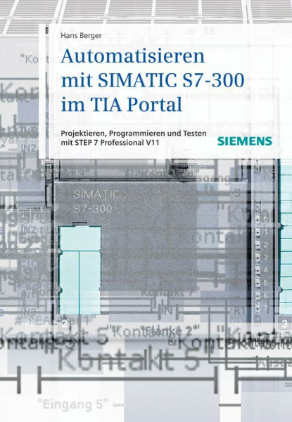 Automatisieren mit SIMATIC S7-300 im TIA-Portal: Projektieren, Programmieren und Testen mit STEP 7 Professional V11