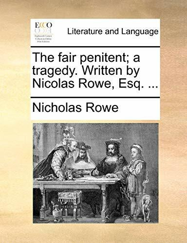 The Fair Penitent; A Tragedy. Written by Nicolas Rowe, Esq. ...