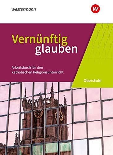 Vernünftig glauben - Arbeitsbuch für den katholischen Religionsunterricht in der gymnasialen Oberstufe - Neubearbeitung: Schulbuch Vernünftig glauben - Arbeitsbuch für den katholischen Religionsunterricht in der gymnasialen Oberstufe - Neubearbeitung: Schulbuch