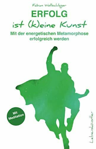 Erfolg ist (k)eine Kunst: Mit der energetischen Metamorphose erfolgreich werden