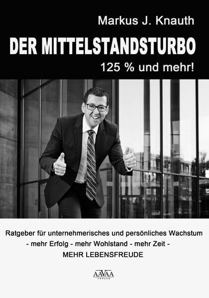 Der Mittelstandsturbo - 125 % und mehr!: Ratgeber für unternehmerisches und persönliches Wachstum. Mehr Erfolg mehr Wohlstand mehr Zeit. Mehr Lebensfreude!