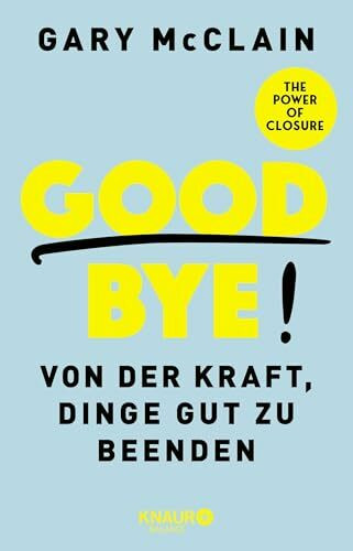 Good Bye!: Von der Kraft, Dinge gut zu beenden