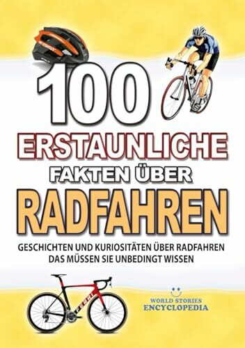 100 ERSTAUNLICHE FAKTEN ÜBER RADFAHREN: Geschichten Und Kuriositäten Über Radfahren Das Müssen Sie Unbedingt Wissen (ERSTAUNLICHE FAKTEN GESCHICHTEN UND KURIOSITÄTEN)