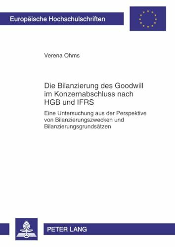 Die Bilanzierung des Goodwill im Konzernabschluss nach HGB und IFRS: Eine Untersuchung aus der Perspektive von Bilanzierungszwecken und ... Hochschulschriften Recht, Band 5140)