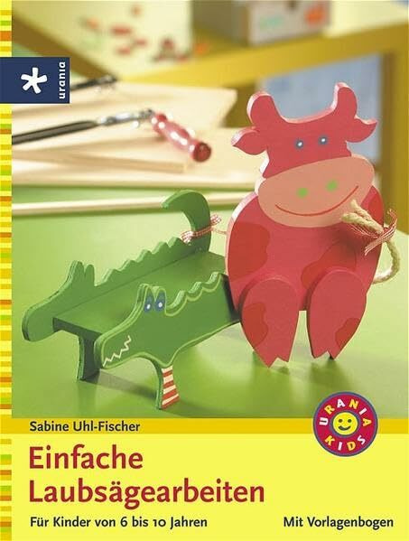 Einfache Laubsägearbeiten: Für Kinder von 6 -10 Jahren