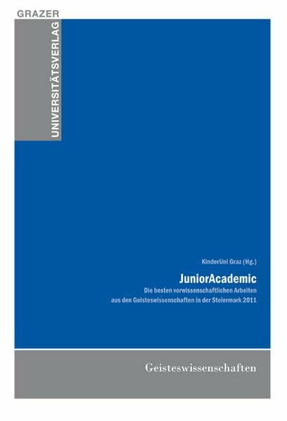 JuniorAcademic: Die besten vorwissenschaftlichen Arbeiten aus den Geisteswissenschaften in der Steiermark 2011 (Grazer Universitätsverlag - Allgemeine wissenschaftliche Reihe)