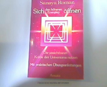 Sich den höheren Energien öffnen. Die unsichtbaren Kräfte des Universums nutzen