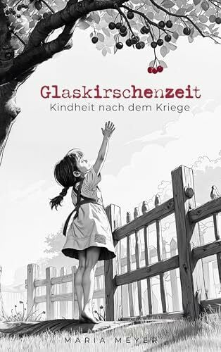 Glaskirschenzeit: Kindheit nach dem Kriege