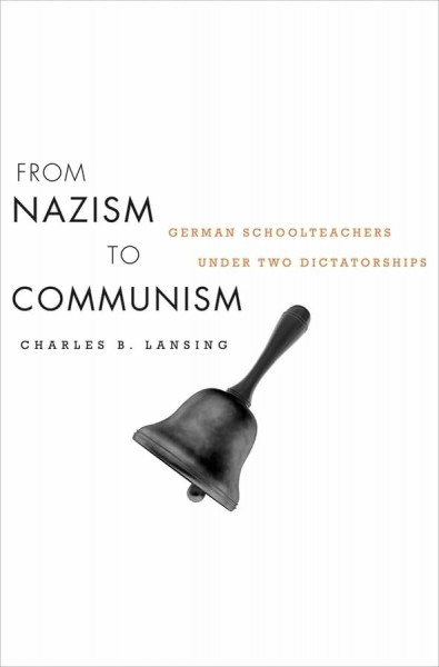 From Nazism to Communism: German Schoolteachers Under Two Dictatorships (Harvard Historical Studies, Band 170)