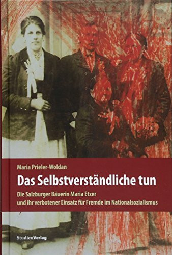 Das Selbstverständliche tun: Die Salzburger Bäuerin Maria Etzer und ihr verbotener Einsatz für Fremde im Nationalsozialismus. Mit einem Nachwort von Brigitte Menne