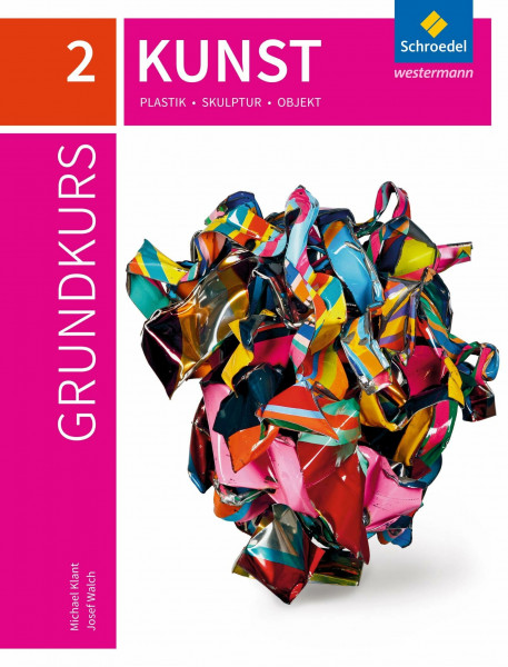 Grundkurs Kunst 2. Plastik, Skulptur, Objekt: Sekundarstufe 2 - Ausgabe 2016