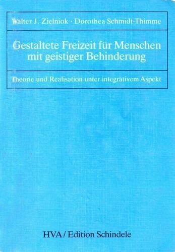 Gestaltete Freizeit für Menschen mit geistiger Behinderung. Theorie und Realisationen unter integrativem Aspekt