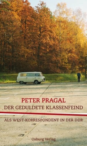 Der geduldete Klassenfeind: Als West-Korrespondent in der DDR