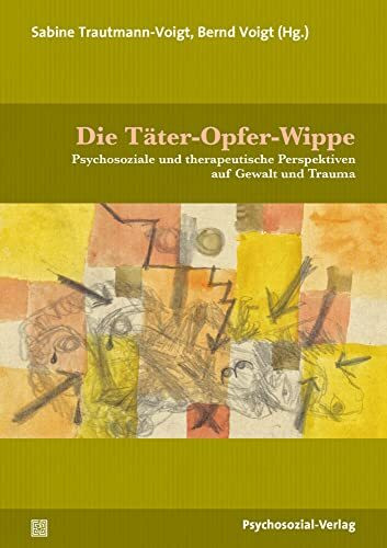 Die Täter-Opfer-Wippe: Psychosoziale und therapeutische Perspektiven auf Gewalt und Trauma (Therapie & Beratung)