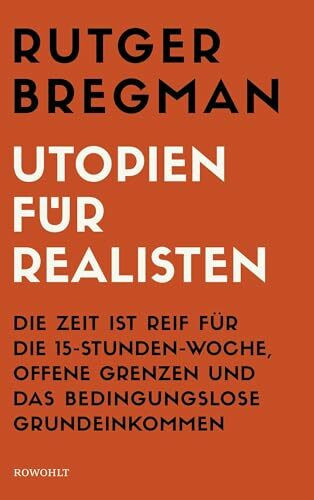 Utopien für Realisten: Die Zeit ist reif für die 15-Stunden-Woche, offene Grenzen und das bedingungslose Grundeinkommen