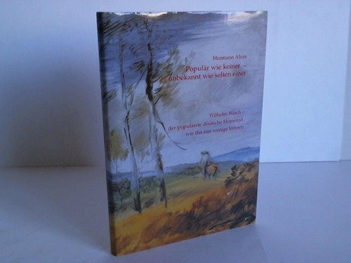 Populär wie keiner - unbekannt wie selten einer: Wilhelm Busch - der populärste deutsche Humorist, wie ihn nur wenige kennen