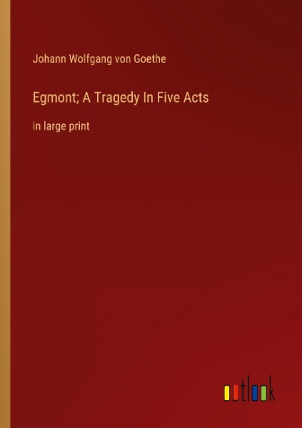 Egmont; A Tragedy In Five Acts