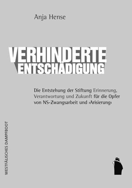 Verhinderte Entschädigung - Die Entstehung der Stiftung 'Erinnerung, Verantwortung und Zukunft' für die Opfer von NS-Zwangsarbeit und 'Arisierung'