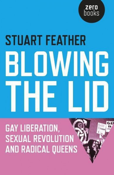 Blowing the Lid - Gay Liberation, Sexual Revolution and Radical Queens