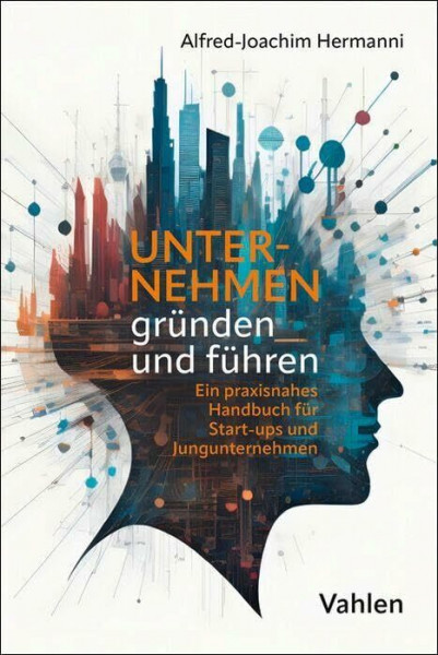 Unternehmen gründen und führen: Ein praxisnahes Handbuch für Start-ups und Jungunternehmen