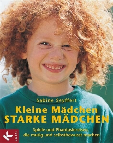Kleine Mädchen, starke Mädchen: Spiele und Phantasiereisen, die mutig und selbstbewusst machen