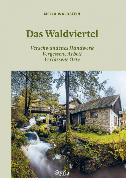 Das Waldviertel: Verschwundenes Handwerk, vergessene Arbeit, verlassene Orte