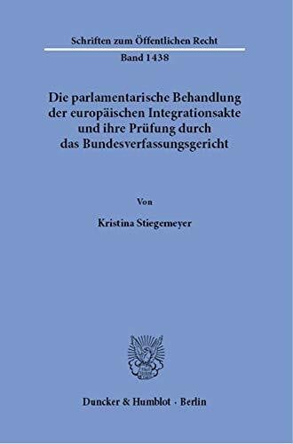 Die parlamentarische Behandlung der europäischen Integrationsakte und ihre Prüfung durch das Bundesverfassungsgericht.: Dissertationsschrift (Schriften zum Öffentlichen Recht, Band 1438)