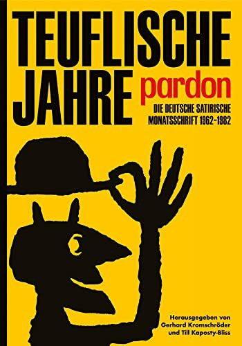 Teuflische Jahre: Pardon: Die deutsche satirische Monatsschrift 1962–1982