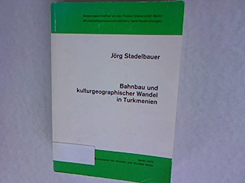 Bahnbau und kulturgeographischer Wandel in Turkmenien.: Einflüsse der Eisenbahn auf Raumstruktur, Wirtschaftsentwicklung und Verkehrsintegration in ... Veröffentlichungen, Band 34)