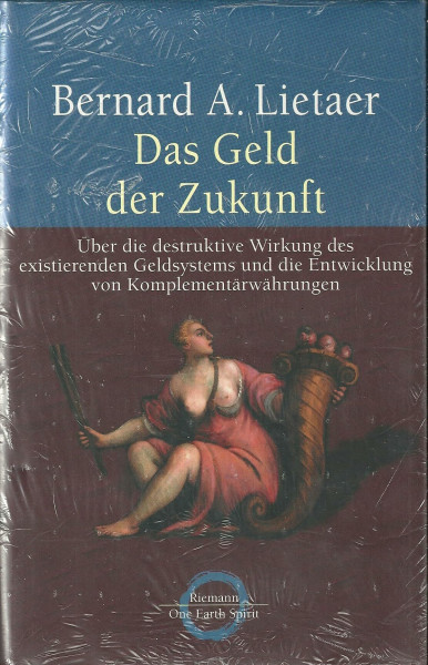 Das Geld der Zukunft: Über die destruktive Wirkung des existierenden Geldsystems und die Entwicklung von Komplementärwährungen (Reihe Riemann Verlag)