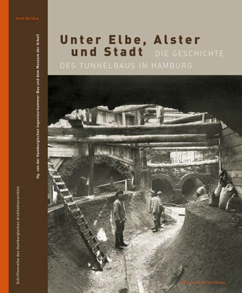 Unter Elbe, Alster und Stadt: Die Geschichte des Tunnelbaus in Hamburg (Schriftenreihe des Hamburgischen Architekturarchivs)