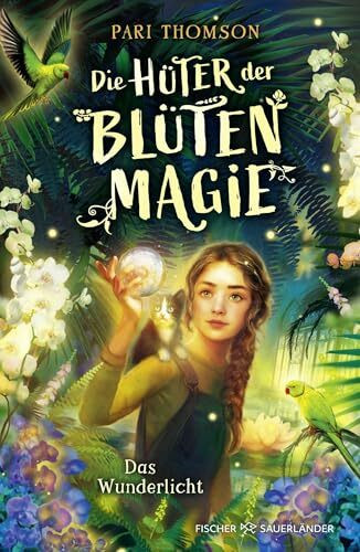 Die Hüter der Blütenmagie – Das Wunderlicht: Unvergessliches Fantasy-Abenteuer über Mut, eine starke Heldin und die Liebe zur Natur für Kinder ab 10 Jahren (Blütenmagie-Trilogie, Band 1)