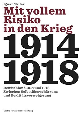 Mit vollem Risiko in den Krieg: Deutschland 1914 und 1918 zwischen Selbstüberschätzung und Realitätsverweigerung