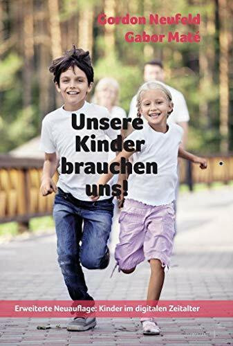 Unsere Kinder brauchen uns!: Die entscheidende Bedeutung der Kind-Eltern-Bindung