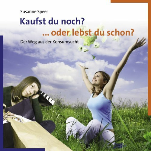 Kaufst du noch? ... oder lebst du schon?: Der Weg aus der Konsumsucht