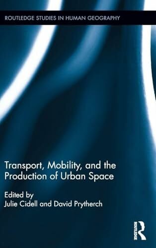 Transport, Mobility, and the Production of Urban Space (Routledge Studies in Human Geography, 54, Band 54)
