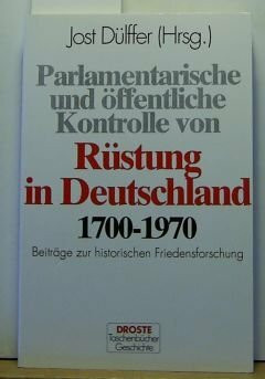 Parlamentarische und öffentliche Kontrolle von Rüstung in Deutschland 1700-1970: Beiträge zur historischen Friedensforschung (Droste Taschenbücher Geschichte)