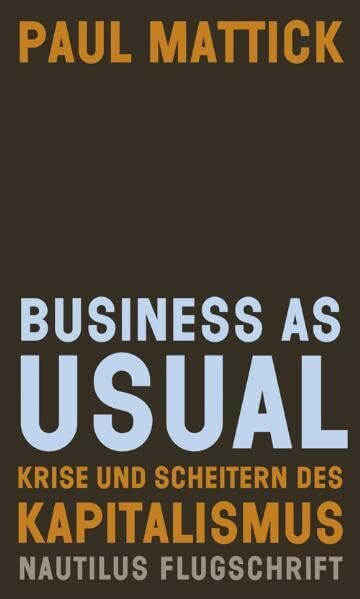 Business as usual: Krise und Scheitern des Kapitalismus (Nautilus Flugschrift)