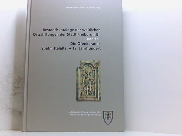 Bestandskataloge der weltlichen Ortsstiftungen der Stadt Freiburg i. Br.: Die Ofenkeramik