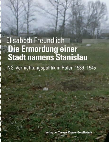 Die Ermordung einer Stadt namens Stanislau: NS-Vernichtungspolitik in Polen 1939-1945 (Antifaschistische Literatur und Exilliteratur: Studien und Texte)