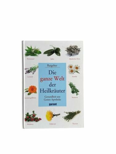 Die ganze Welt der Heilkräuter: Gesundheit aus Gottes Apotheke - Ratgeber
