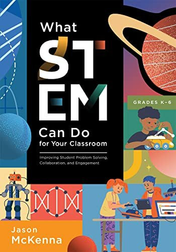 What Stem Can Do for Your Classroom: Improving Student Problem Solving, Collaboration, and Engagement, Grades K–6