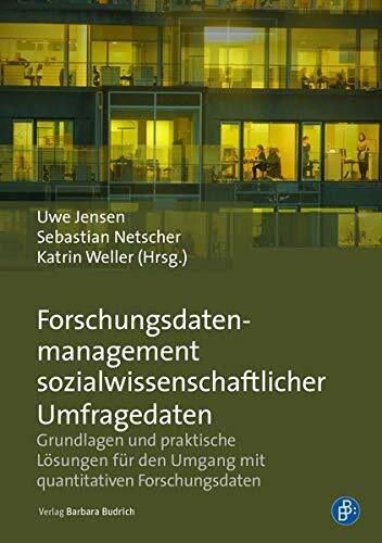 Forschungsdatenmanagement sozialwissenschaftlicher Umfragedaten: Grundlagen und praktische Lösungen für den Umgang mit quantitativen Forschungsdaten Forschungsdatenmanagement sozialwissenschaftlicher Umfragedaten: Grundlagen und praktische Lösungen für den Umgang mit quantitativen Forschungsdaten