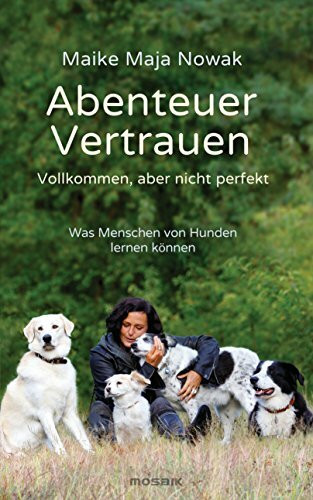 Abenteuer Vertrauen: Vollkommen, aber nicht perfekt - Was Menschen von Hunden lernen können
