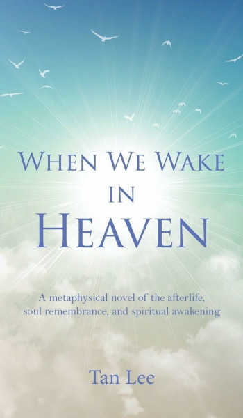 When We Wake in Heaven: A Metaphysical Novel of the Afterlife, Soul Remembrance, and Spiritual Awakening