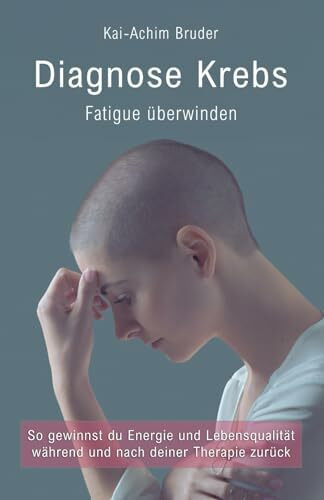 Diagnose Krebs – Fatigue überwinden: So gewinnst du Energie und Lebensqualität während und nach deiner Therapie zurück (Leben mit Krebs – Ganzheitliche Wege zur Unterstützung der Heilung und Stärkung)