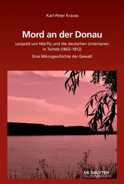 Mord an der Donau: Leopold von Márffy und die deutschen Untertanen in Tscherb (1802-1812). Eine Mikrogeschichte der Gewalt (Südosteuropäische Arbeiten, 160, Band 160)