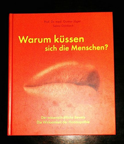 Warum küssen sich die Menschen?: Der wissenschaftliche Beweis. Die Wirksamkeit der Homöopathie