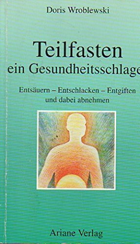 Teilfasten, ein Gesundheitsschlager: Entsäuern, Entschlacken, Entgiften und dabei abnehmen